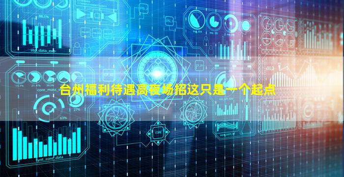 台州福利待遇高夜场招这只是一个起点