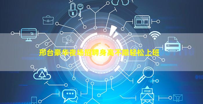 邢台豪华夜场招聘身高不限轻松上班